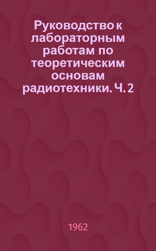 Руководство к лабораторным работам по теоретическим основам радиотехники. Ч. 2