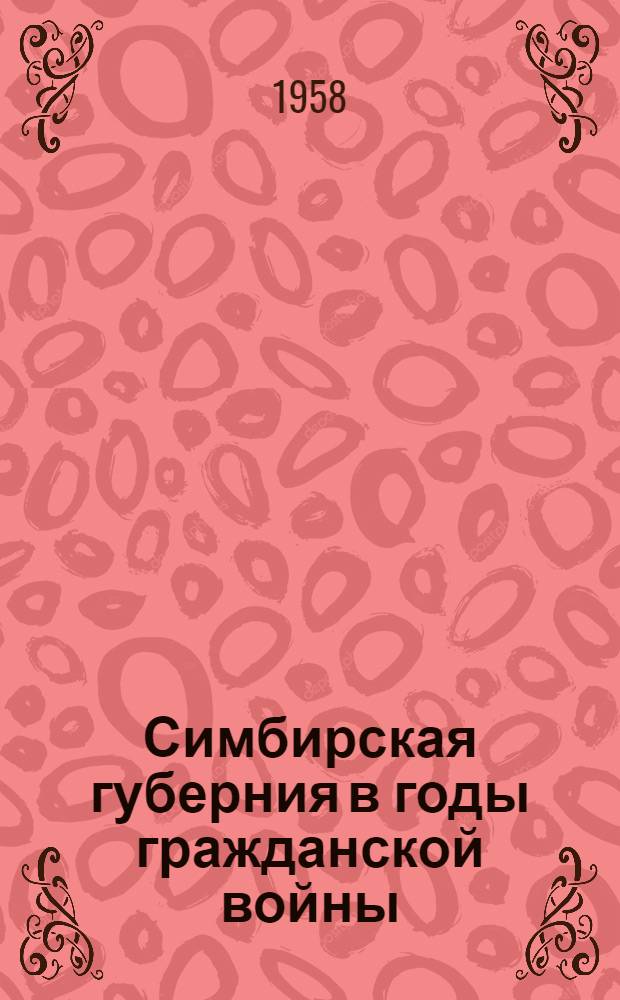 Симбирская губерния в годы гражданской войны : (Май 1918 г. - март 1919 г.) Сборник документов. Т. 1