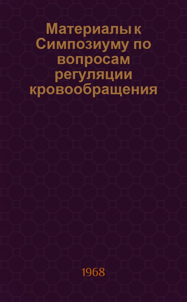 Материалы к Симпозиуму по вопросам регуляции кровообращения : Ч. 1-