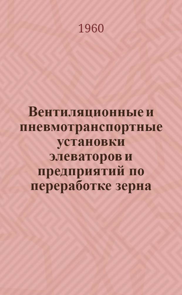 Вентиляционные и пневмотранспортные установки элеваторов и предприятий по переработке зерна : [Учебник для техникумов] Ч. 1-. Ч. 2