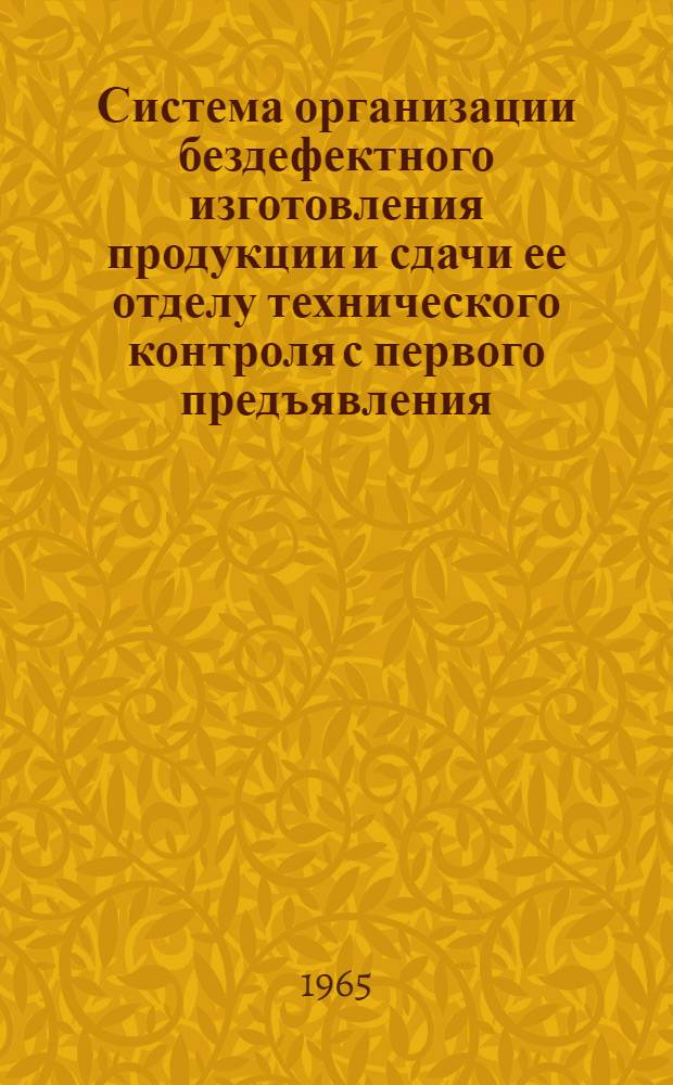 Система организации бездефектного изготовления продукции и сдачи ее отделу технического контроля с первого предъявления : (Метод. руководство) : Утв. Советом нар. хозяйства СССР 7/IV 1964 г