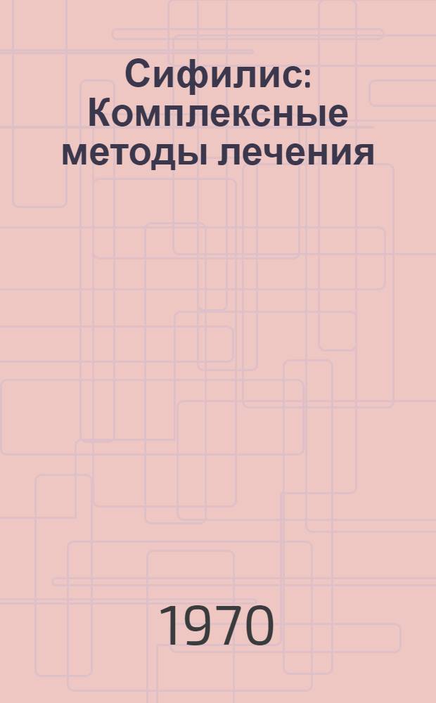 Сифилис : Комплексные методы лечения : (Инструкции и схемы лечения сифилиса) : Утв. 27/XII 1962 г.