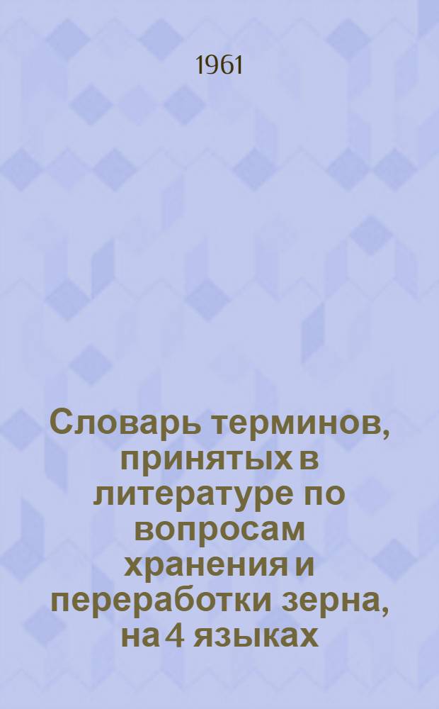 Словарь терминов, принятых в литературе по вопросам хранения и переработки зерна, на 4 языках : [Около 700 слов] Вып. 1-. Вып. 1