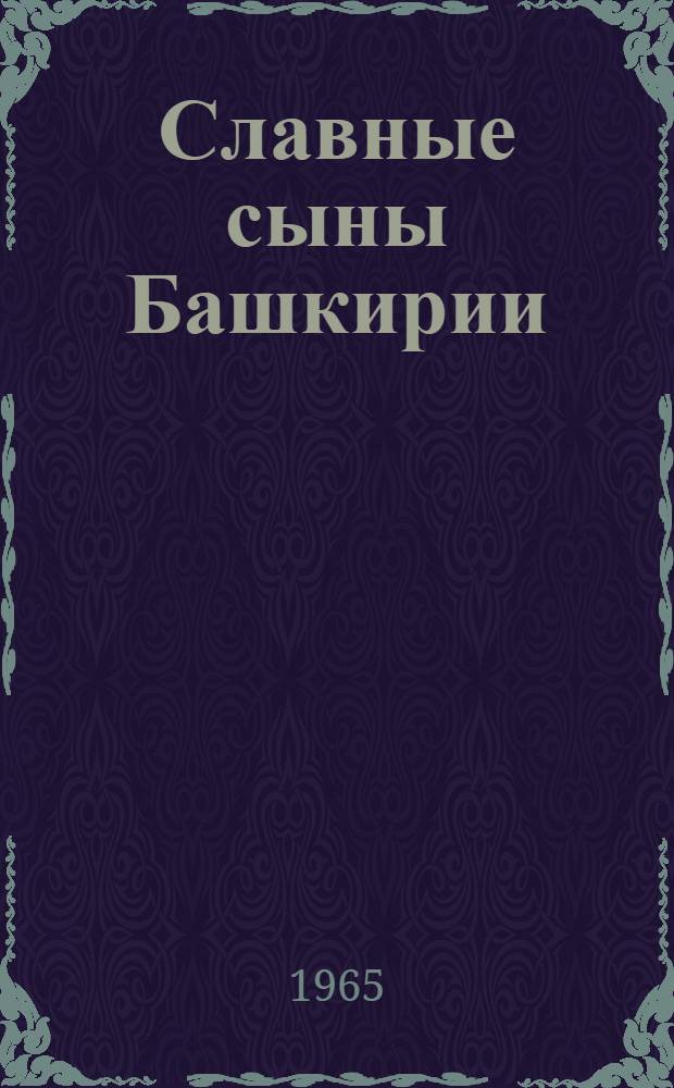Славные сыны Башкирии : Очерки о Героях Советского Союза : Кн. 1-3