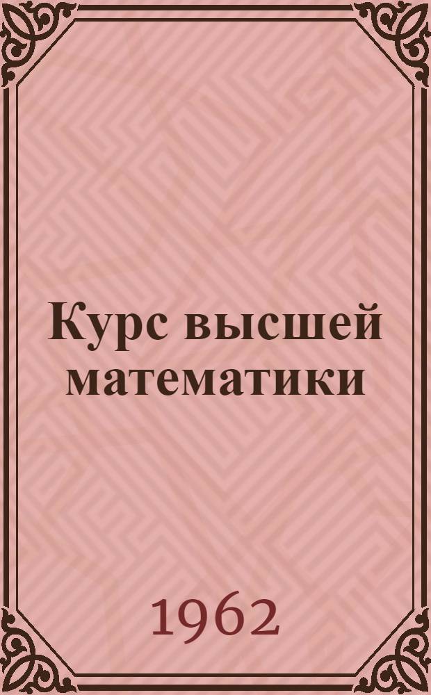 Курс высшей математики : для механико-математических и физико-математических факультетов государственных университетов и втузов с расширенной программой