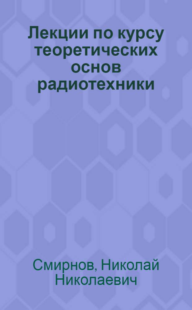 Лекции по курсу теоретических основ радиотехники : В 3 вып. : Вып. 1-
