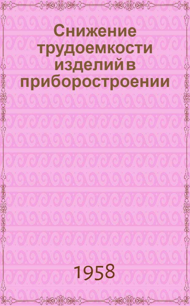 Снижение трудоемкости изделий в приборостроении : [Труды Всесоюз. совещания по снижению трудоемкости изделий в приборостроении В 3 вып.]. Вып. 2 : Повышение технологичности конструкций