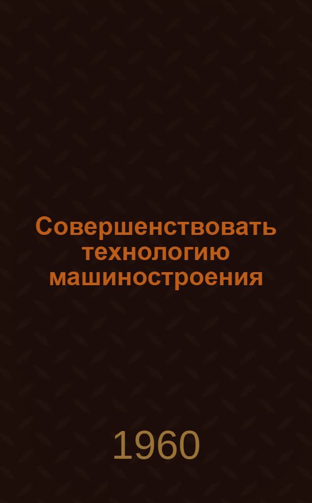 Совершенствовать технологию машиностроения : [Сборник статей] Вып. 1-. Вып. 3 : Новое в производстве инструментов и оснастки на заводах Пензенского совнархоза
