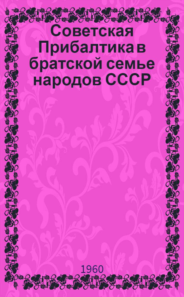 Советская Прибалтика в братской семье народов СССР : Материалы межресп. семинара-совещания в г. Риге 6-10 июня 1960 г. [Вып.] 1-. [Вып.] 6