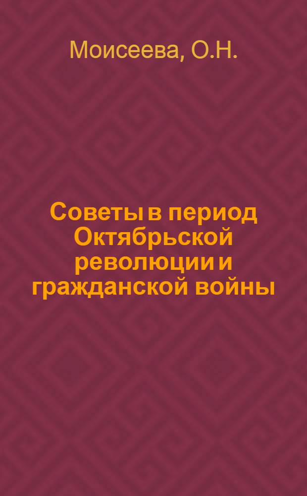Советы в период Октябрьской революции и гражданской войны : В 3 кн. [Кн. 2] : Советы в первый год пролетарской диктатуры. Октябрь 1917 г. - ноябрь 1918 г.