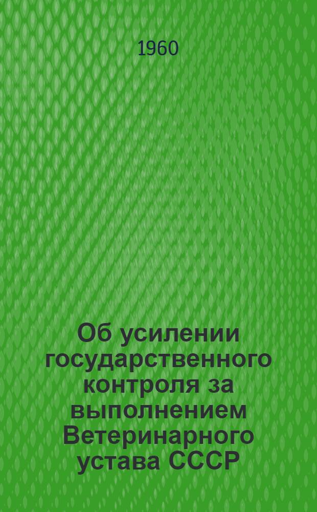 Об усилении государственного контроля за выполнением Ветеринарного устава СССР : Резолюция Совещания начальников упр. ветеринарии министерств сел. хозяйства союзных республик и начальников вет. отд. ряда областей, директоров и заведующих лабораториями головных науч.-исслед. вет. ин-тов, представителей М-ва здравоохранения СССР, других министерств, ведомств и совнархозов, состоявшегося в г. Москве при М-ве сел. хозяйства СССР 23-27 ноября 1959 г
