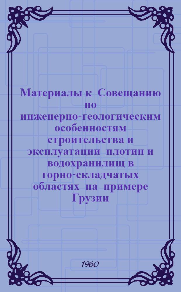 Материалы к Совещанию по инженерно-геологическим особенностям строительства и эксплуатации плотин и водохранилищ в горно-складчатых областях на примере Грузии : В 3 т.