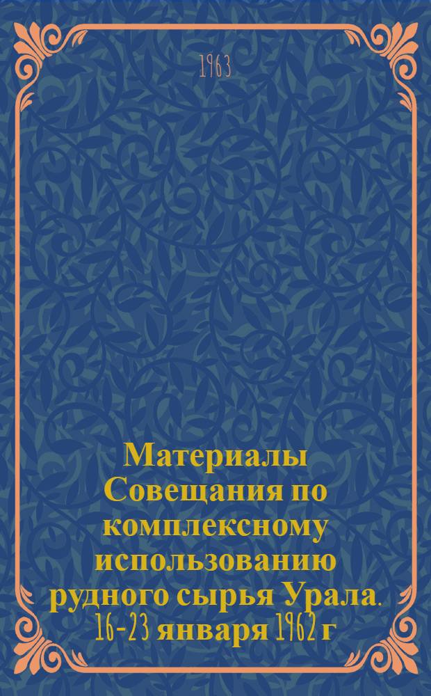 Материалы Совещания по комплексному использованию рудного сырья Урала. [16-23 января 1962 г. Свердловск] : Ч. 1-. Ч. 1 : Технология обогащения минерального сырья
