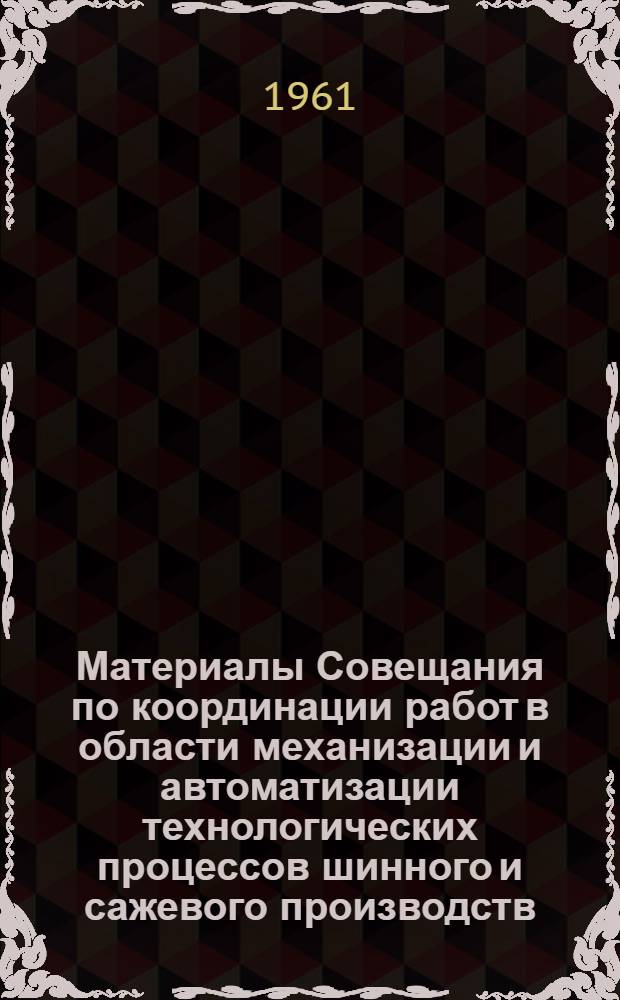 Материалы Совещания по координации работ в области механизации и автоматизации технологических процессов шинного и сажевого производств : Вып. 1-. Вып. 2