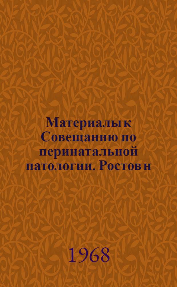 Материалы к Совещанию по перинатальной патологии. Ростов н/Д 23-26 апреля 1968 г : Ч. 1-. Ч. 1 : Вопросы перинатальной охраны плода