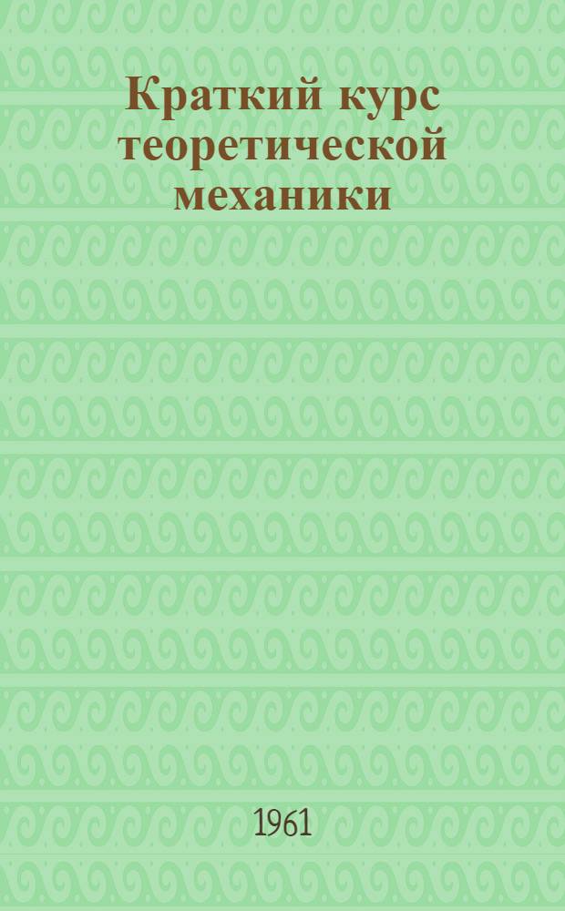 Краткий курс теоретической механики : Учеб. пособие Ч. 1-. Ч. 1 : Статика