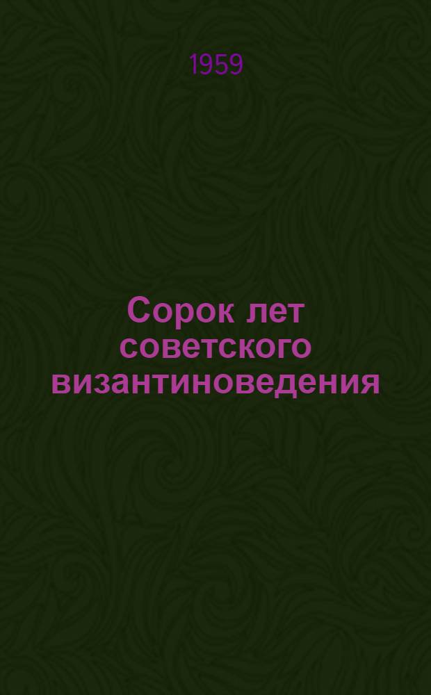 Сорок лет советского византиноведения : Вып. 1-