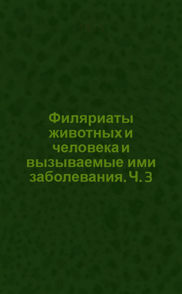 Филяриаты животных и человека и вызываемые ими заболевания. Ч. 3 : Филярииды, онхоцерцины