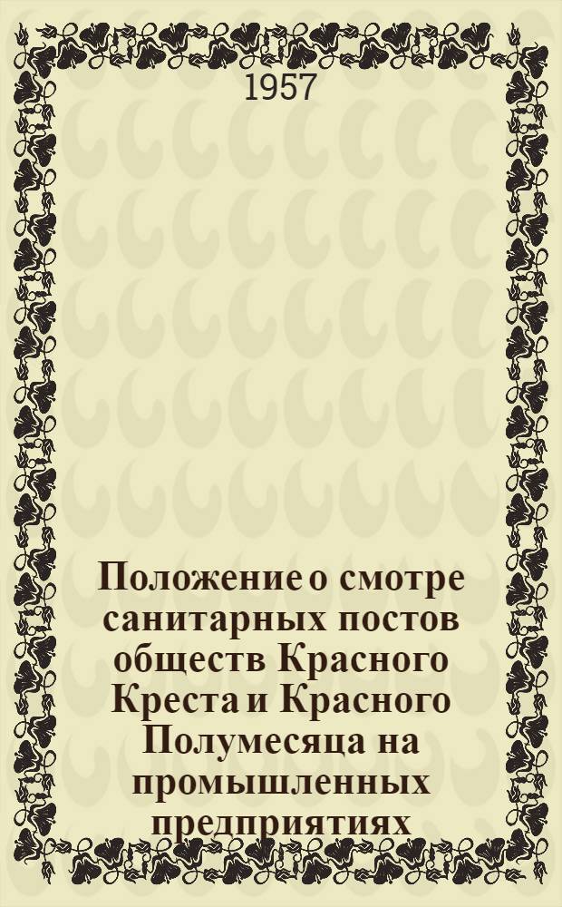 Положение о смотре санитарных постов обществ Красного Креста и Красного Полумесяца на промышленных предприятиях : Утв. СОКК и КП СССР 20/V 1957 г