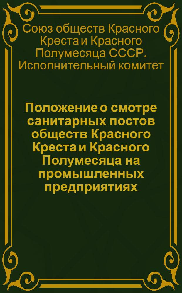 Положение о смотре санитарных постов обществ Красного Креста и Красного Полумесяца на промышленных предприятиях : Утв. СОКК и КП СССР 20/V 1957 г
