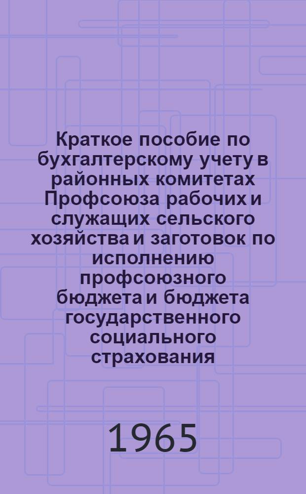 Краткое пособие по бухгалтерскому учету в районных комитетах Профсоюза рабочих и служащих сельского хозяйства и заготовок по исполнению профсоюзного бюджета и бюджета государственного социального страхования