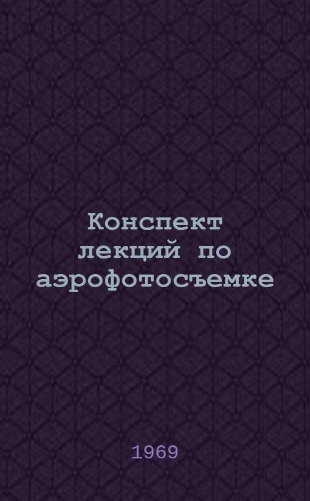 Конспект лекций по аэрофотосъемке : (Для студентов аэрофотогеодез. специальности Новосиб. ин-та инженеров геодезии, аэрофотосъемки и картографии) Вып. 1-. Вып. 2