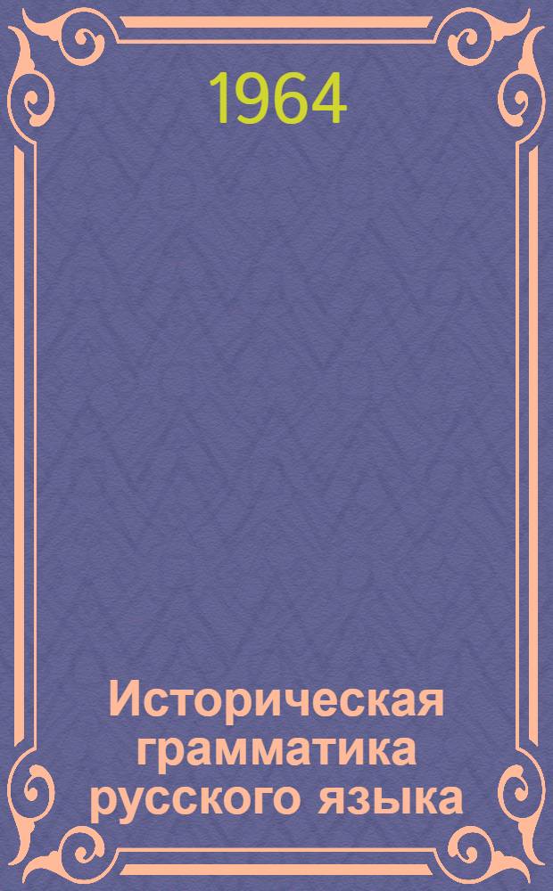 Историческая грамматика русского языка : Учеб. пособие для студентов-заочников фак. рус. яз. и литературы пед. ин-тов Ч. 1-2. Ч. 2 : Морфология