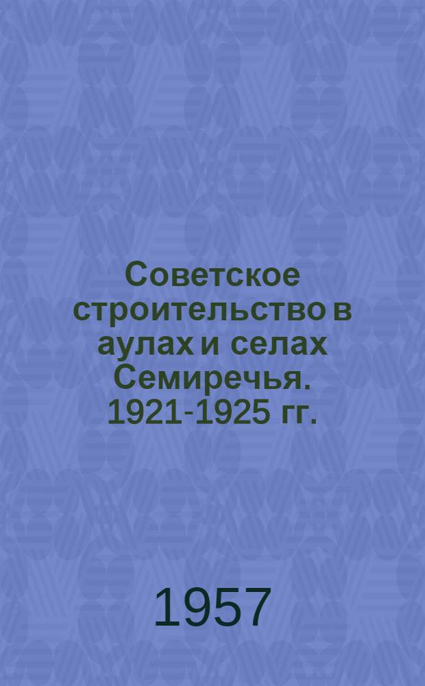 Советское строительство в аулах и селах Семиречья. 1921-1925 гг. : (Сборник документов и материалов) : В 3 ч. : Ч. 1-