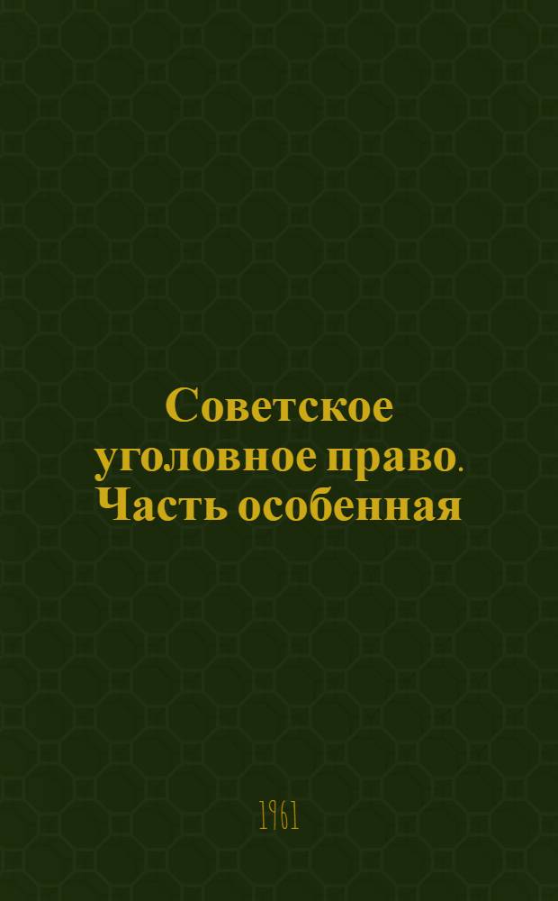 Советское уголовное право. Часть особенная : Вып. 1-