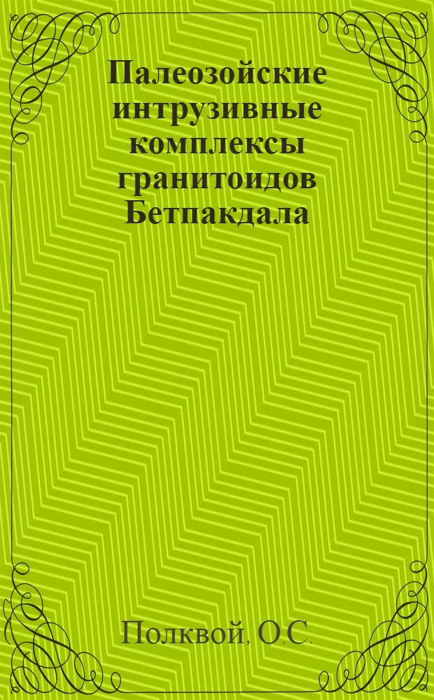 Палеозойские интрузивные комплексы гранитоидов Бетпакдала : Т. 1-2