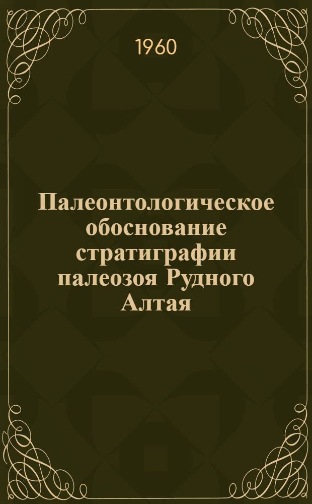 Палеонтологическое обоснование стратиграфии палеозоя Рудного Алтая : В 10 вып