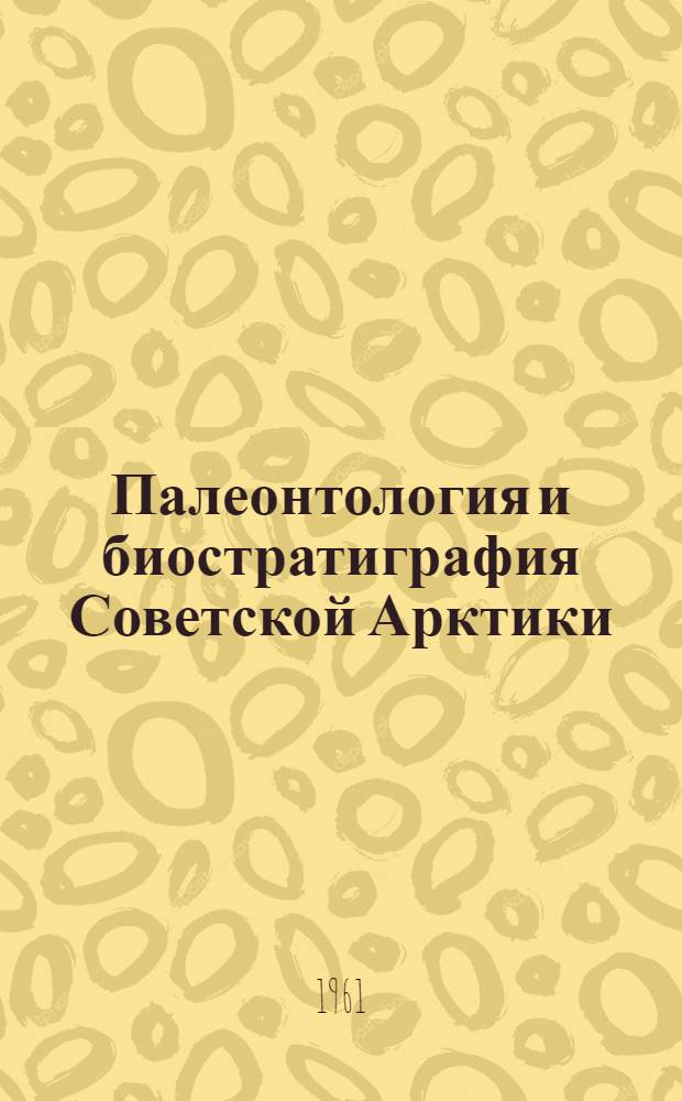 Палеонтология и биостратиграфия Советской Арктики : Сборник статей