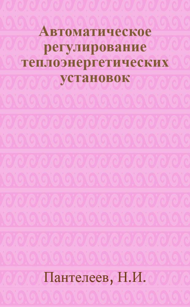 Автоматическое регулирование теплоэнергетических установок : Учеб. пособие : 1-