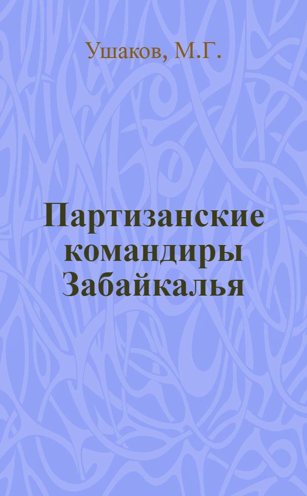 Партизанские командиры Забайкалья : [1-5]. [1] : Павел Николаевич Журавлев