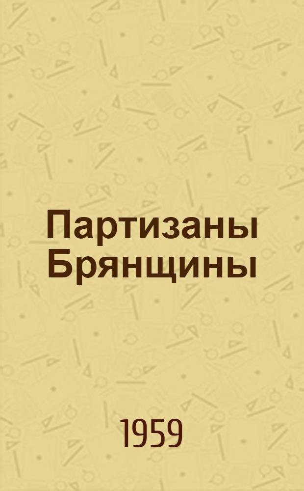 Партизаны Брянщины : Т. 1-2. Т. 1 : Сборник рассказов бывших партизан