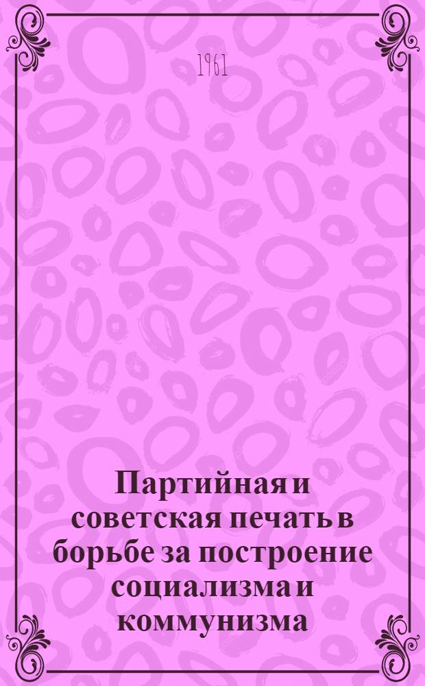 Партийная и советская печать в борьбе за построение социализма и коммунизма : Учеб. пособие