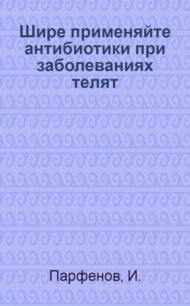 Шире применяйте антибиотики при заболеваниях телят