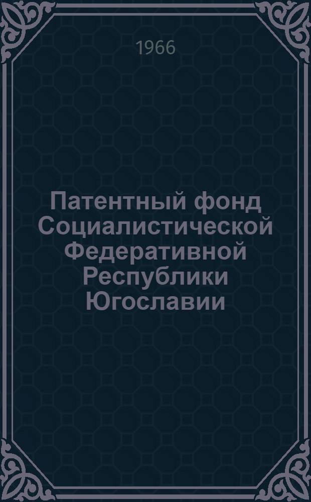 Патентный фонд Социалистической Федеративной Республики Югославии : Библиогр. сборник действующих патентов : Доп. выпуск : № 1-