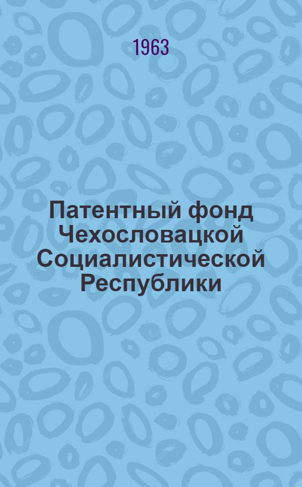 Патентный фонд Чехословацкой Социалистической Республики : Библиогр. сборник действующих патентов, выданных фирмам и отдельным гражданам капиталист. стран