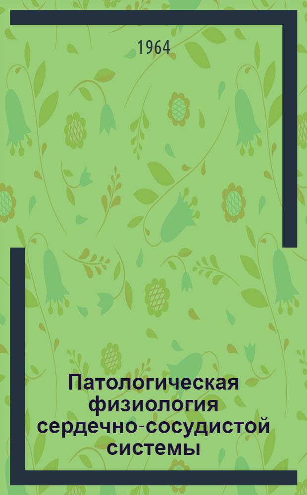 Патологическая физиология сердечно-сосудистой системы : Материалы IV Всесоюз. конференции патофизиологов 1-6 окт. 1964 г., Тбилиси. Т. 2