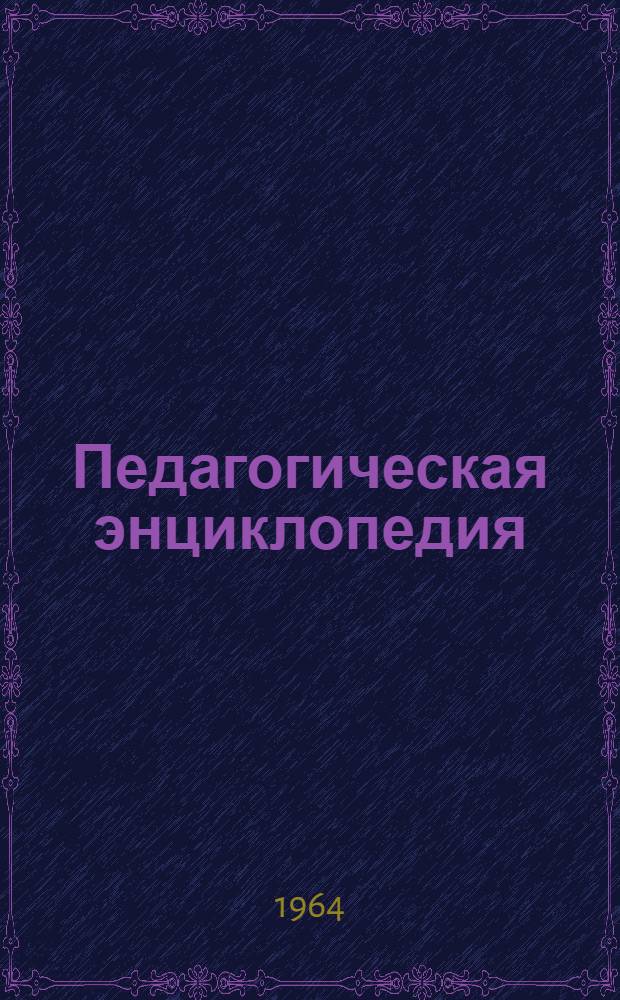 Педагогическая энциклопедия : [В 4 т.]. [Т.] 1 : А - Е