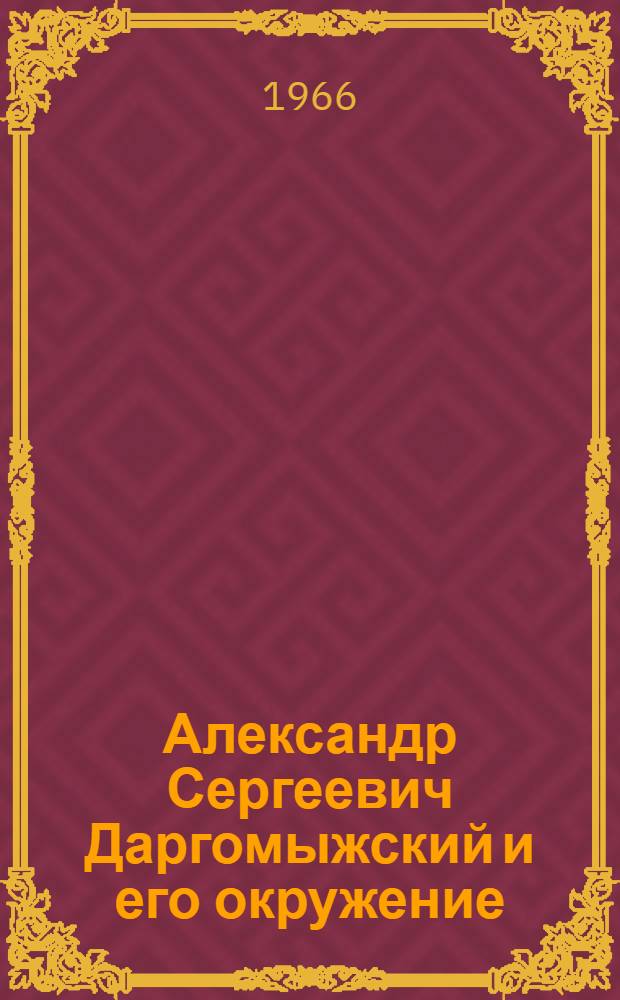Александр Сергеевич Даргомыжский и его окружение : [В 2 т.] Т. 1-. Т. 1