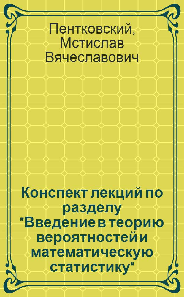 Конспект лекций по разделу "Введение в теорию вероятностей и математическую статистику" : Гл. 1-