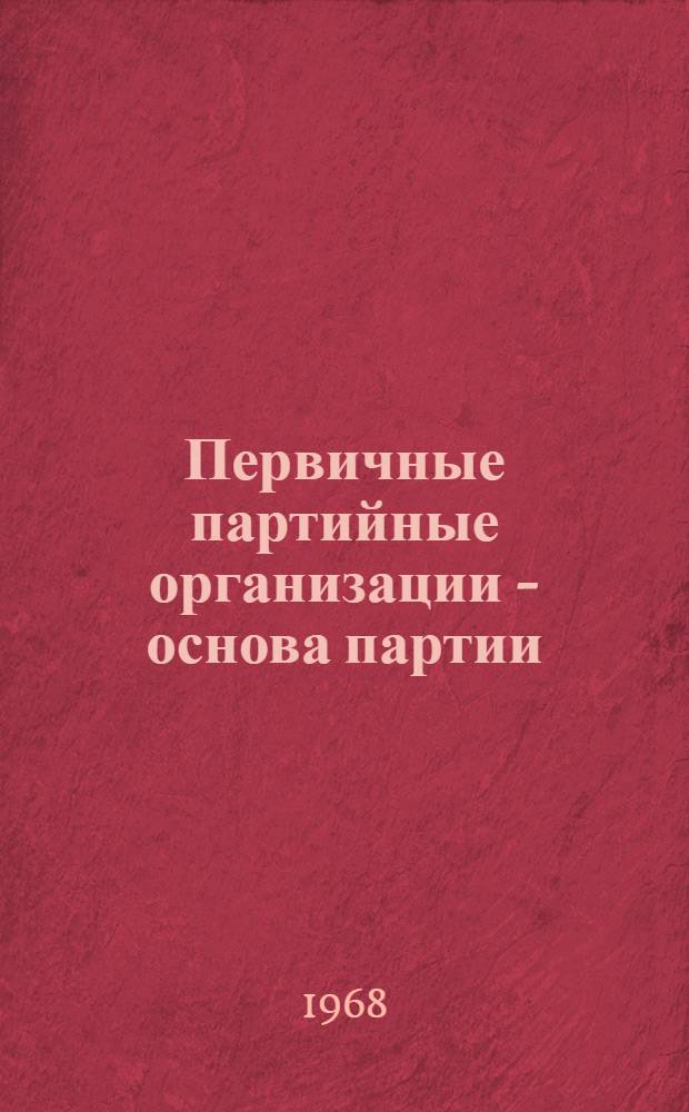 Первичные партийные организации - основа партии : Сборник статей