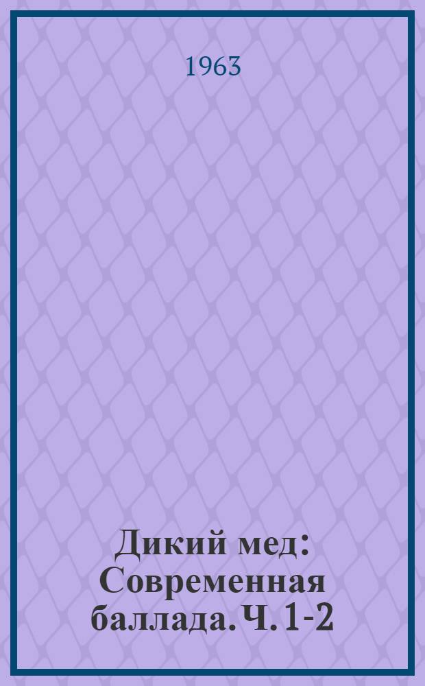 Дикий мед : Современная баллада. [Ч. 1-2