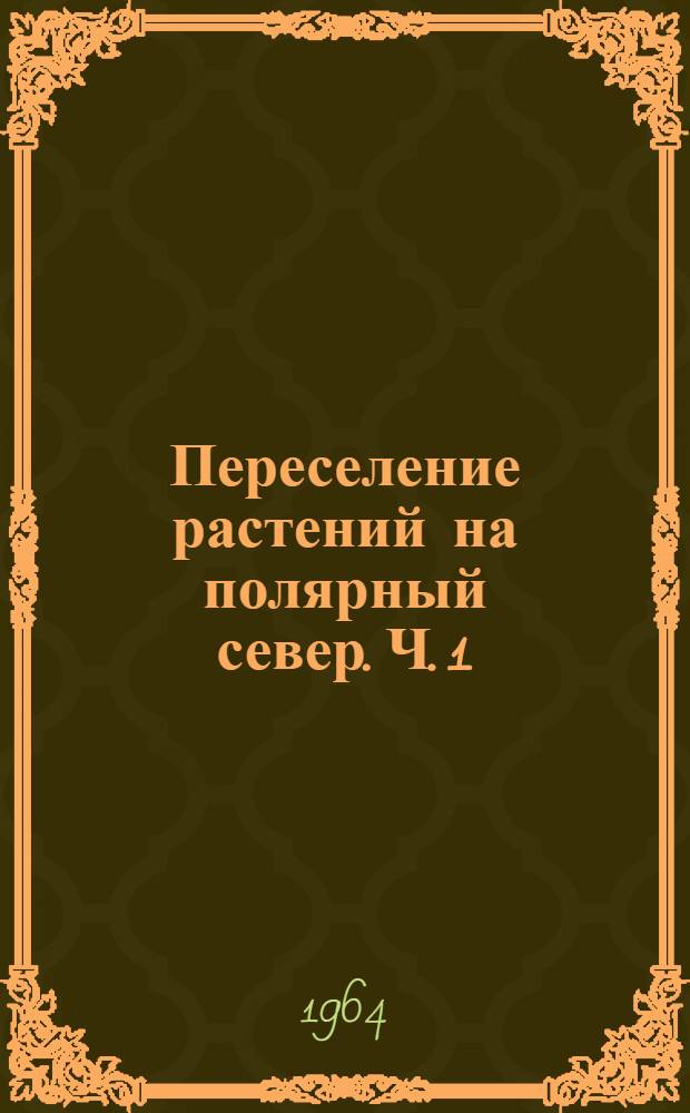 Переселение растений на полярный север. Ч. 1 : Результаты интродукции травянистых растений в 1932-1956 гг.