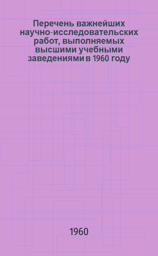 Перечень важнейших научно-исследовательских работ, выполняемых высшими учебными заведениями в 1960 году