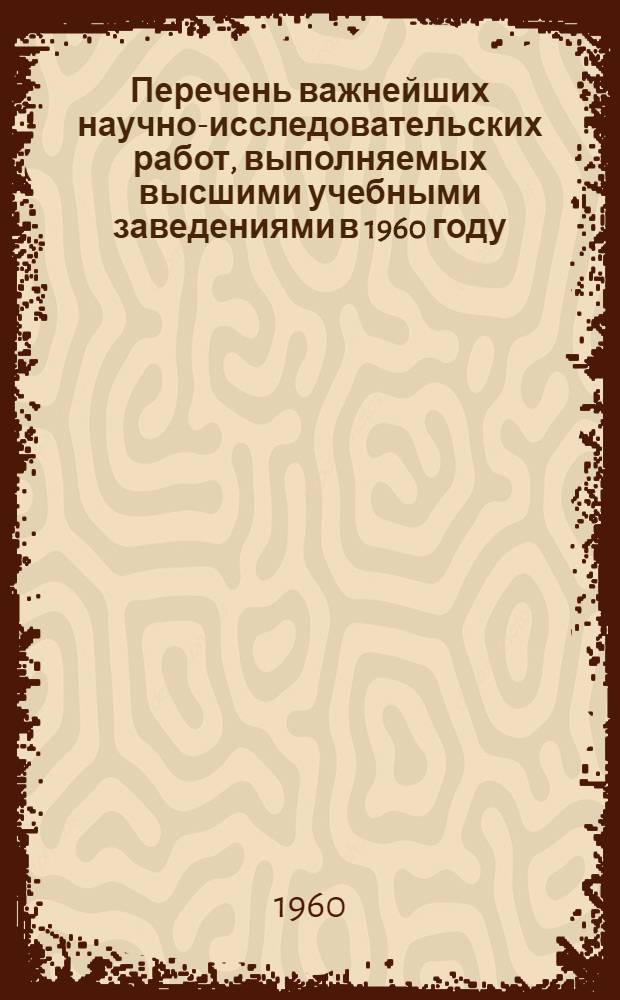 Перечень важнейших научно-исследовательских работ, выполняемых высшими учебными заведениями в 1960 году. [3] : Технические науки
