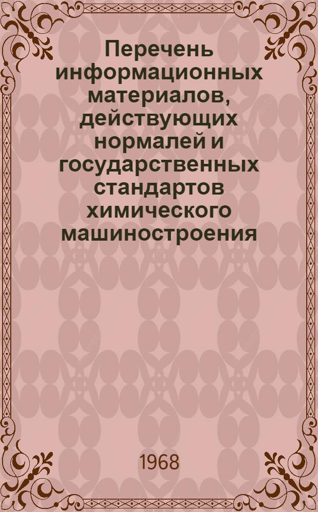 Перечень информационных материалов, действующих нормалей и государственных стандартов химического машиностроения... ... на 1968 г.