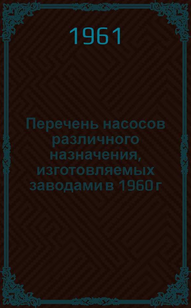 Перечень насосов различного назначения, изготовляемых заводами в 1960 г : Серия РМ-602 [В 2 ч.] Ч. 1-. Ч. 2